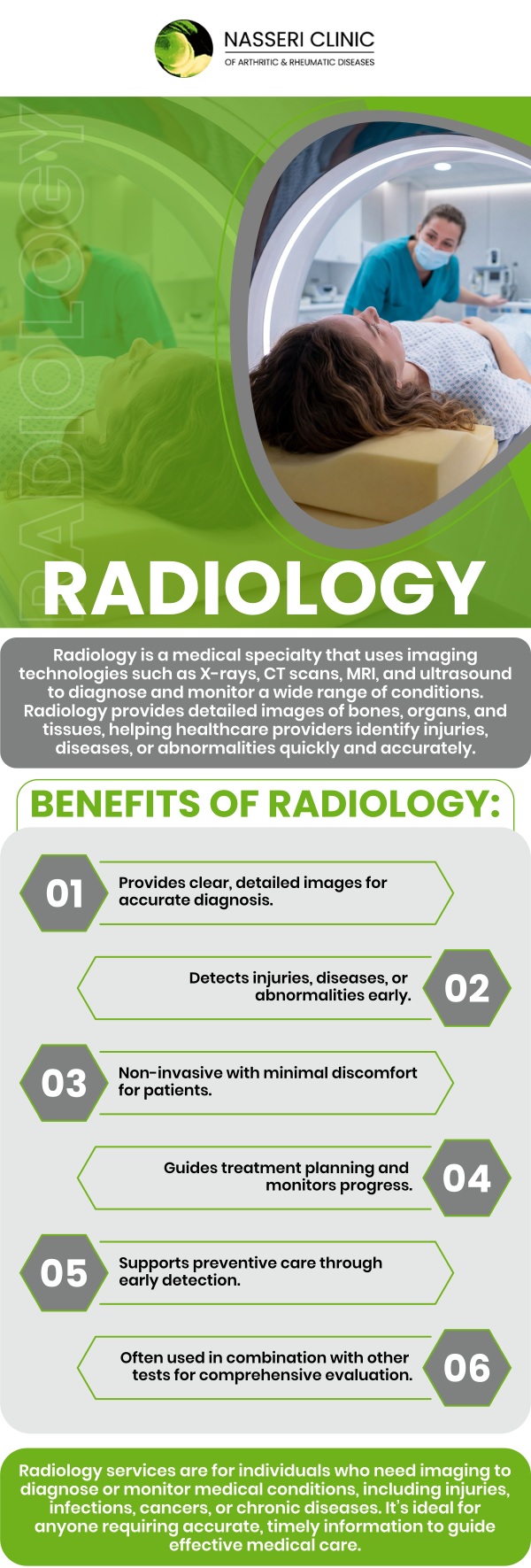 Diagnostic imaging, another name for radiology, is a group of procedures that use photographs or photos to depict various bodily components. These techniques can be used for screening, illness detection, and advanced testing and therapy. Dr. Nasser Nasseri, MD, and his team provide imaging care for their patients at Nasseri Clinic of Arthritic and Rheumatic Diseases. For more information, contact us or request an appointment online. Our clinic is conveniently located at 3333 N. Calvert St, Suite 540B, Baltimore, MD 21218.